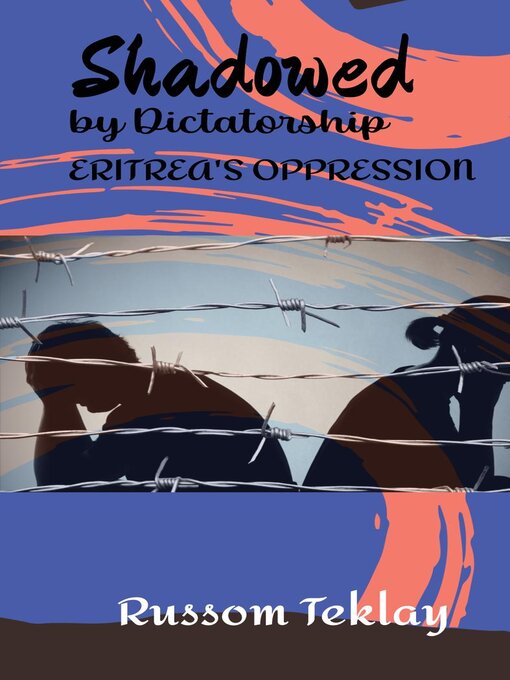 Title details for Shadowed by Dictatorship Eritrea's Oppression by Russom Teklay - Available